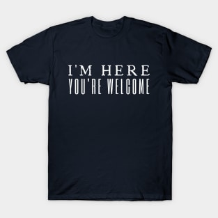 I'm Here You're Welcome T-Shirt